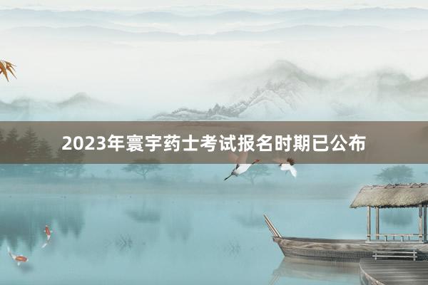 2023年寰宇药士考试报名时期已公布