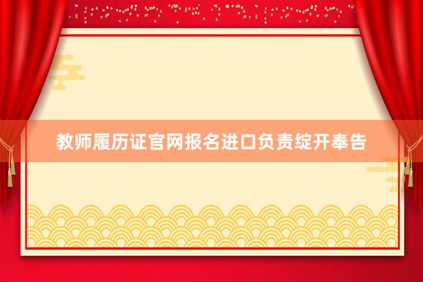 教师履历证官网报名进口负责绽开奉告