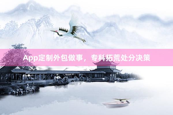 App定制外包做事，专科拓荒处分决策