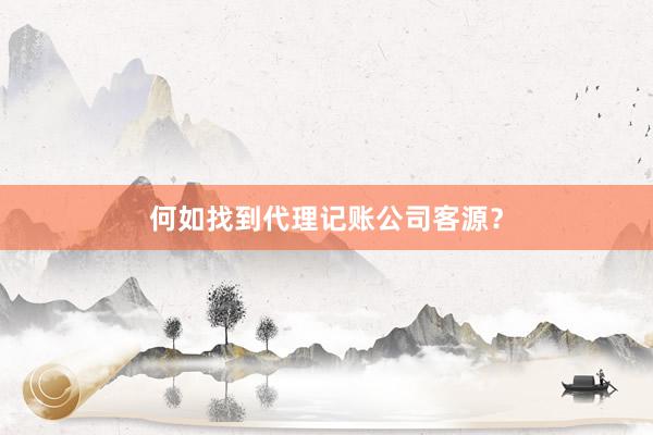 何如找到代理记账公司客源？