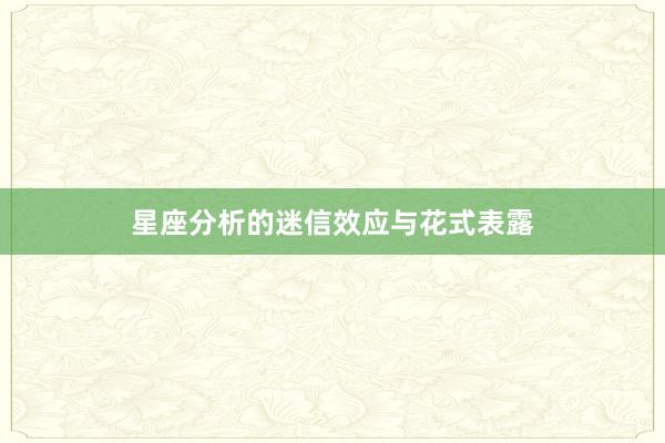 星座分析的迷信效应与花式表露