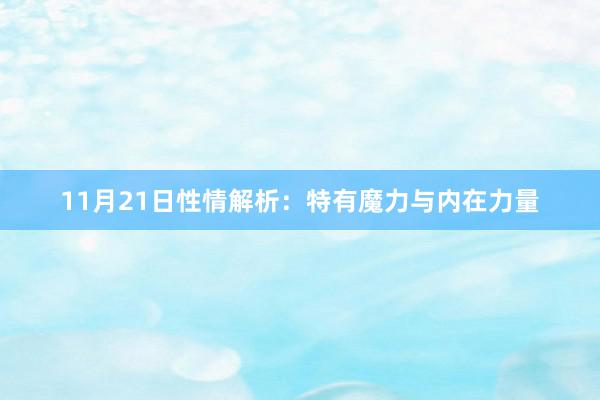 11月21日性情解析：特有魔力与内在力量