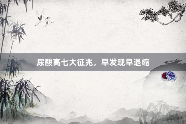尿酸高七大征兆，早发现早退缩
