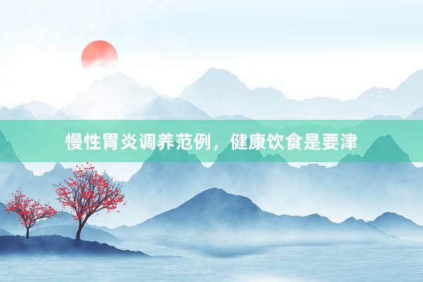 慢性胃炎调养范例，健康饮食是要津