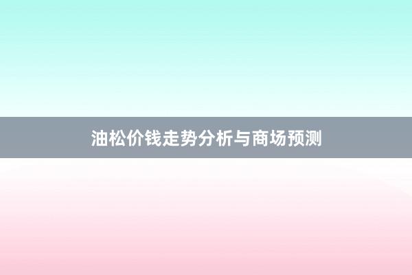 油松价钱走势分析与商场预测