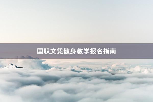 国职文凭健身教学报名指南
