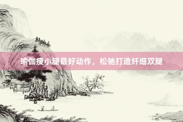 瑜伽瘦小腿最好动作，松驰打造纤细双腿